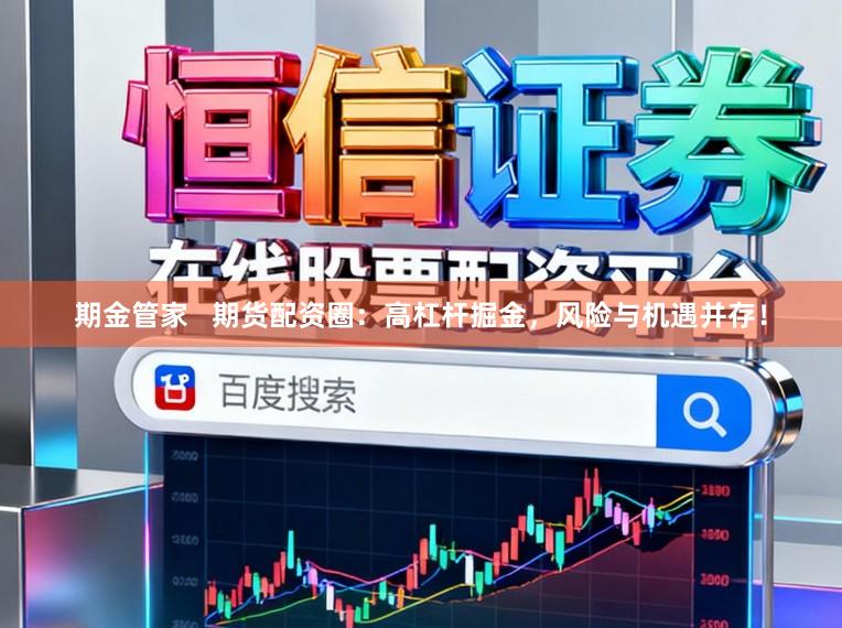 期金管家 期货配资圈:高杠杆掘金,风险与机遇并存!