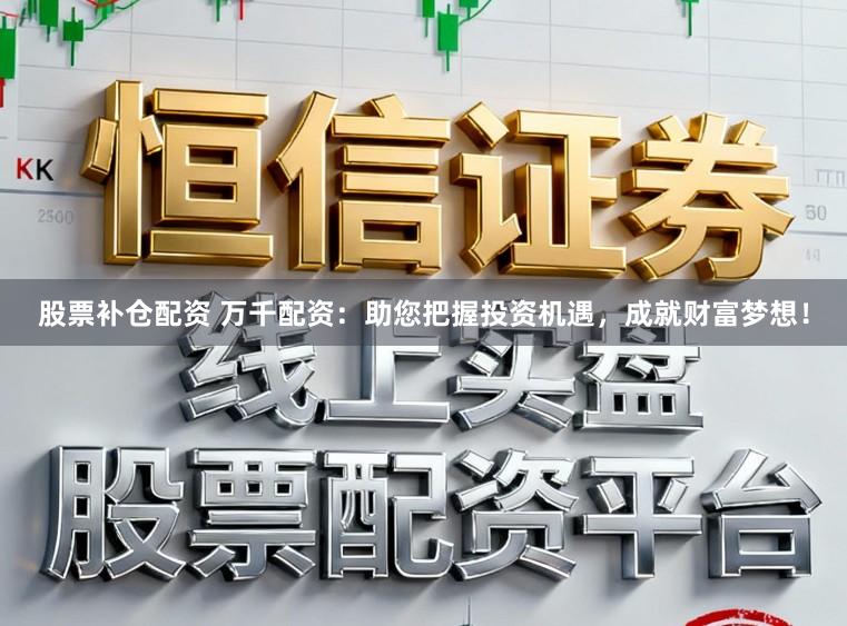股票补仓配资 万千配资：助您把握投资机遇，<a href=