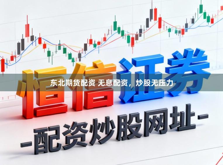 东北期货配资 无息配资，炒股无压力