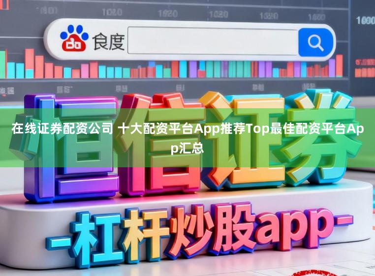 在线证券配资公司 十大配资平台App推荐Top最佳配资平台App汇总