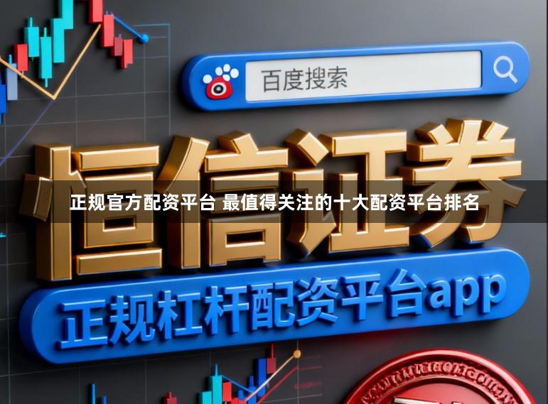 正规官方配资平台 最值得关注的十大配资平台排名