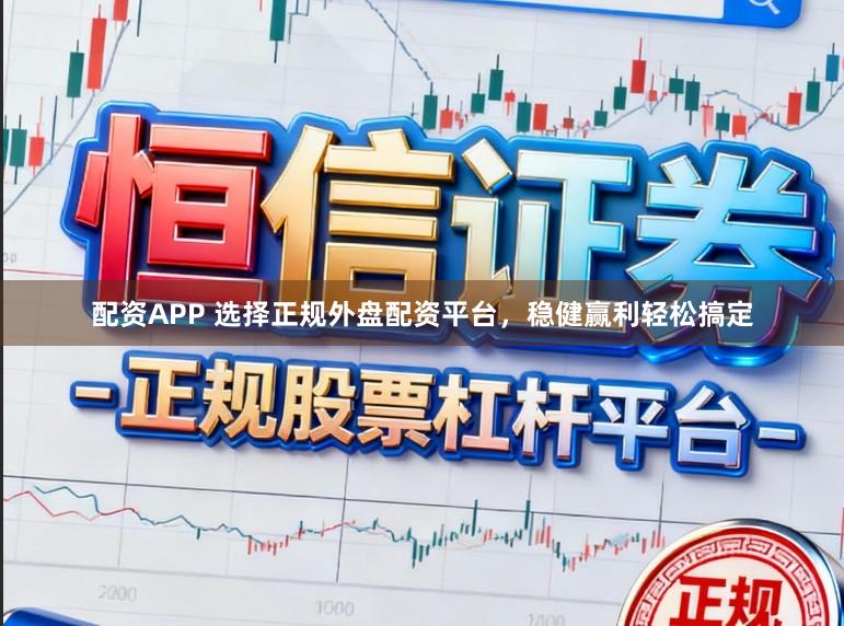 配资APP 选择正规外盘配资平台，稳健赢利轻松搞定