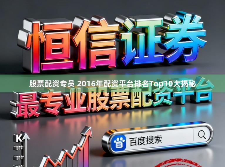 股票配资专员 2016年配资平台排名Top10大揭秘