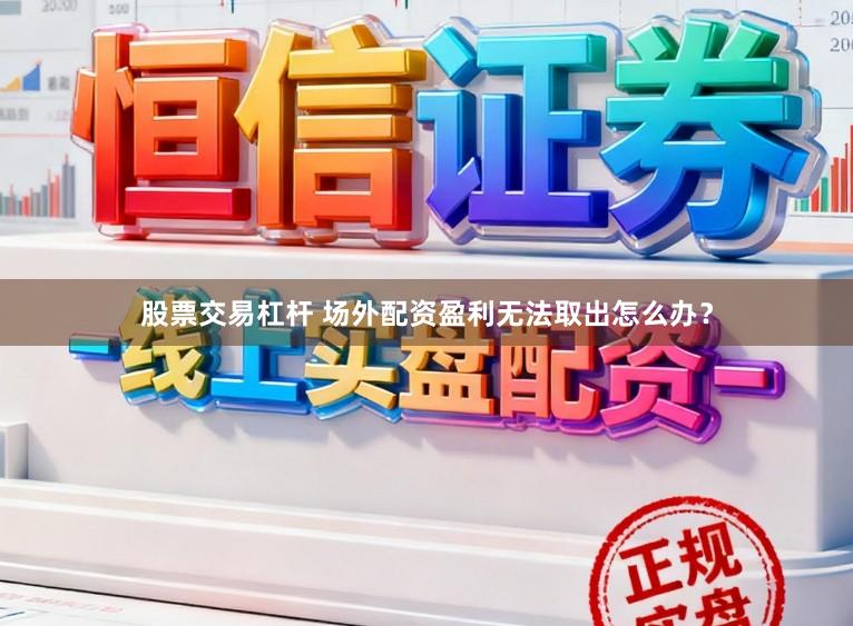 股票交易杠杆 场外配资盈利无法取出怎么办？