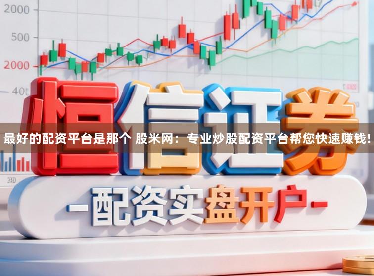 最好的配资平台是那个 股米网:专业炒股配资平台帮您快速赚钱!