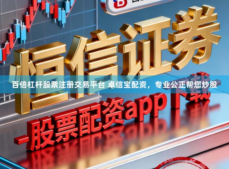 百倍杠杆股票注册交易平台 卓信宝配资，专业公正帮您炒股