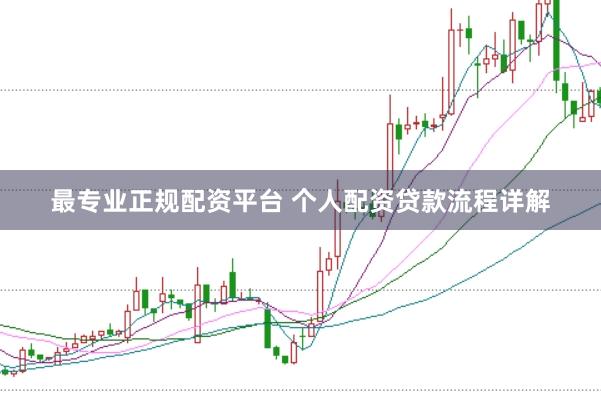 最专业正规配资平台 个人配资贷款流程详解