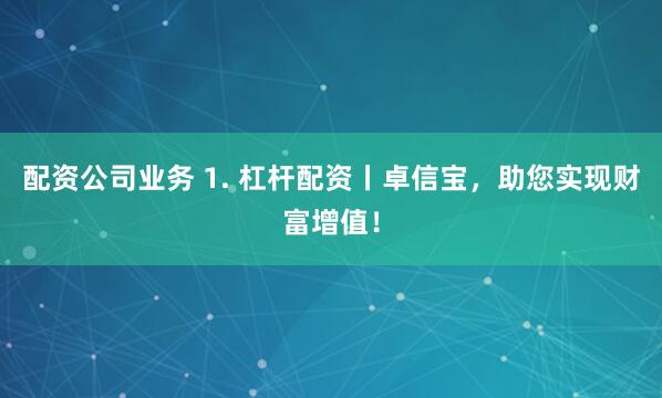配资公司业务 1. 杠杆配资丨卓信宝，助您实现财富增值！