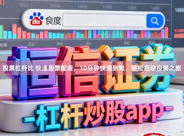 股票杠杆比 快速股票配资，10分钟快速到账，轻松启动投资之旅