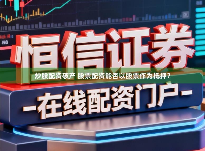 炒股配资破产 股票配资能否以股票作为抵押？