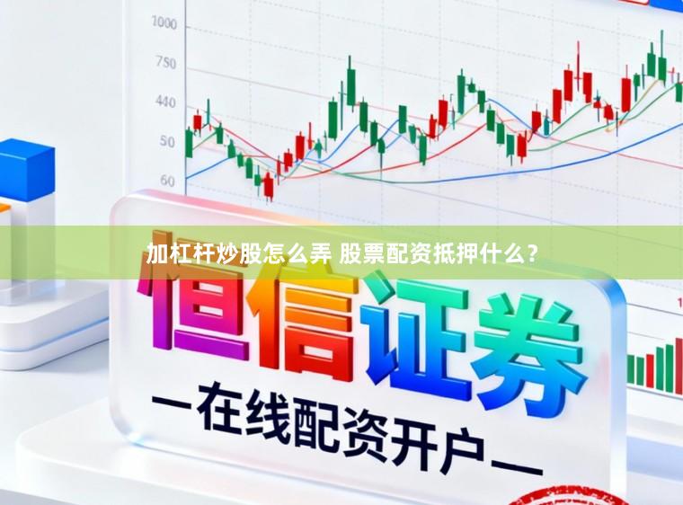 加杠杆炒股怎么弄 股票配资抵押什么？