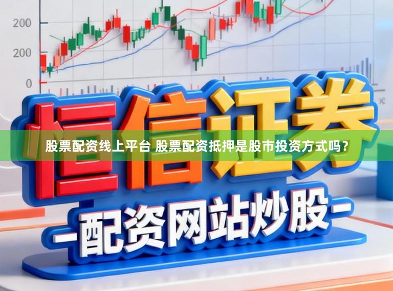 股票配资线上平台 股票配资抵押是股市投资方式吗？