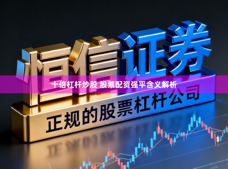 十倍杠杆炒股 股票配资强平含义解析
