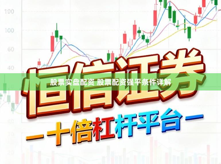 股票实盘配资 股票配资强平条件详解