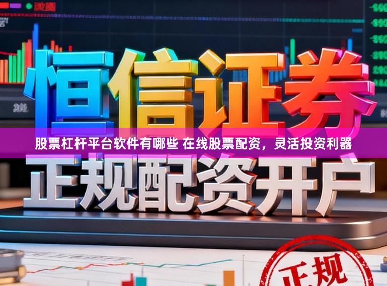 股票杠杆平台软件有哪些 在线股票配资，灵活投资利器