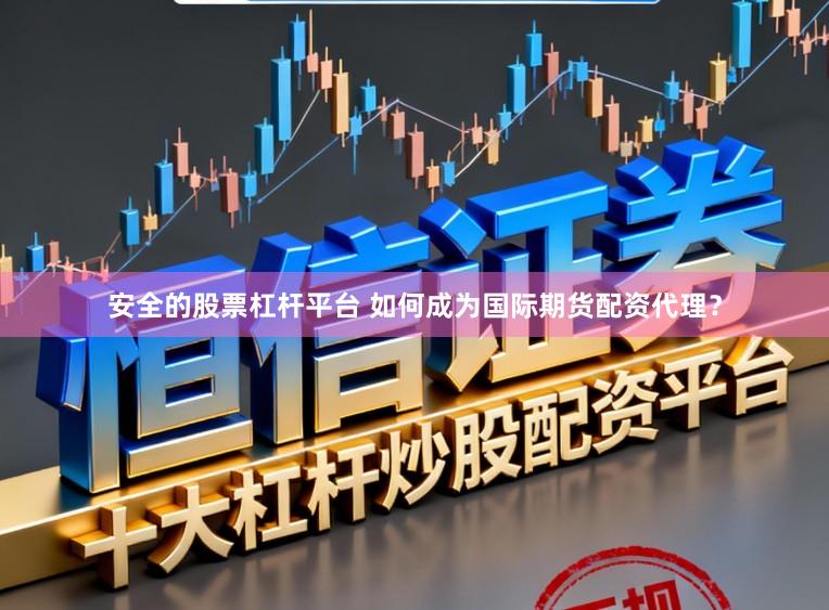 安全的股票杠杆平台 如何成为国际期货配资代理?
