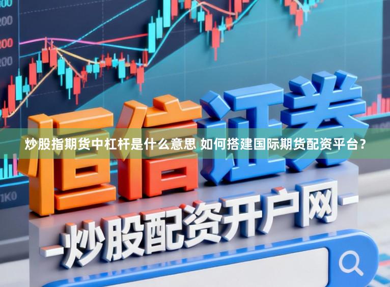 炒股指期货中杠杆是什么意思 如何搭建国际期货配资平台？