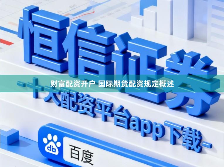 财富配资开户 国际期货配资规定概述