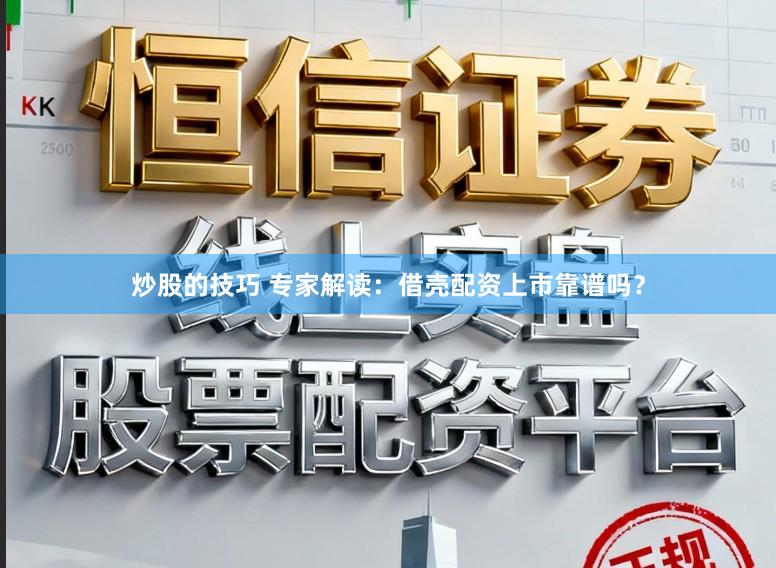 炒股的技巧 专家解读:借壳配资上市靠谱吗?