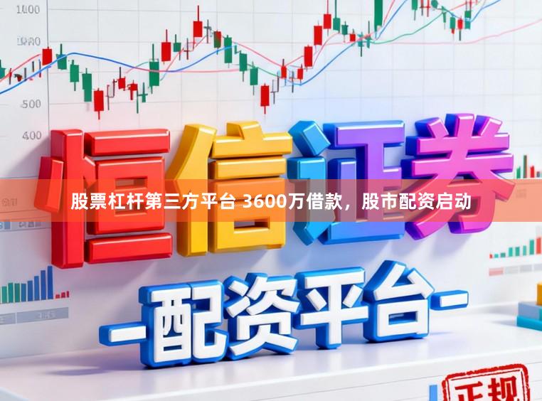 股票杠杆第三方平台 3600万借款，股市配资启动