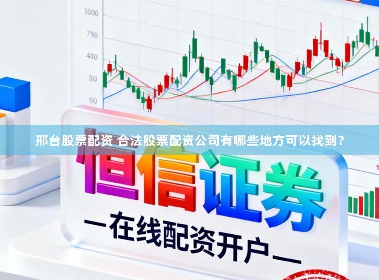 邢台股票配资 合法股票配资公司有哪些地方可以找到？