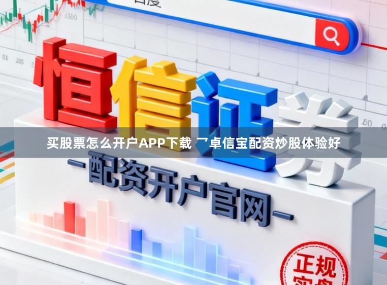 买股票怎么开户APP下载 乛卓信宝配资炒股体验好