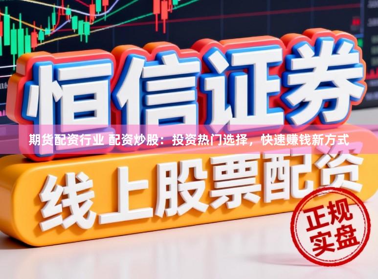 期货配资行业 配资炒股：投资热门选择，快速赚钱新方式