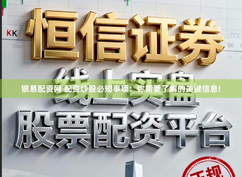 银易配资网 配资炒股必知事项：你需要了解的关键信息!