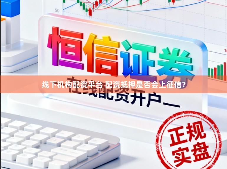 线下机构配资平台 配资抵押是否会上征信?