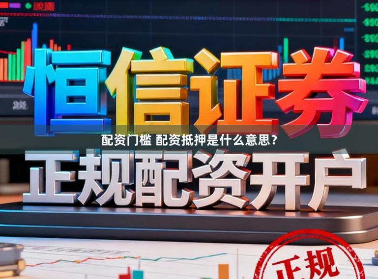 配资门槛 配资抵押是什么意思？