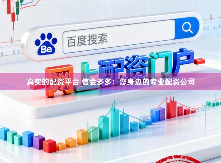 真实的配资平台 信金多多：您身边的专业配资公司
