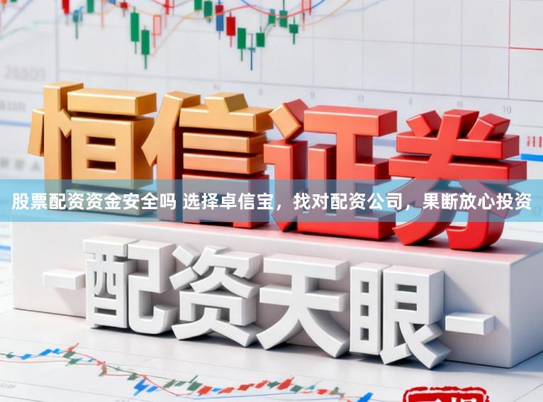 股票配资资金安全吗 选择卓信宝，找对配资公司，果断放心投资