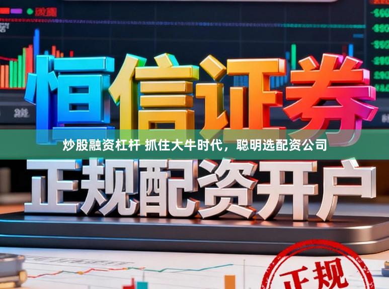炒股融资杠杆 抓住大牛时代，聪明选配资公司
