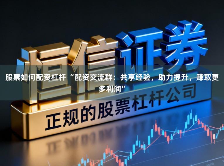 股票如何配资杠杆 “配资交流群：共享经验，助力提升，赚取更多利润”