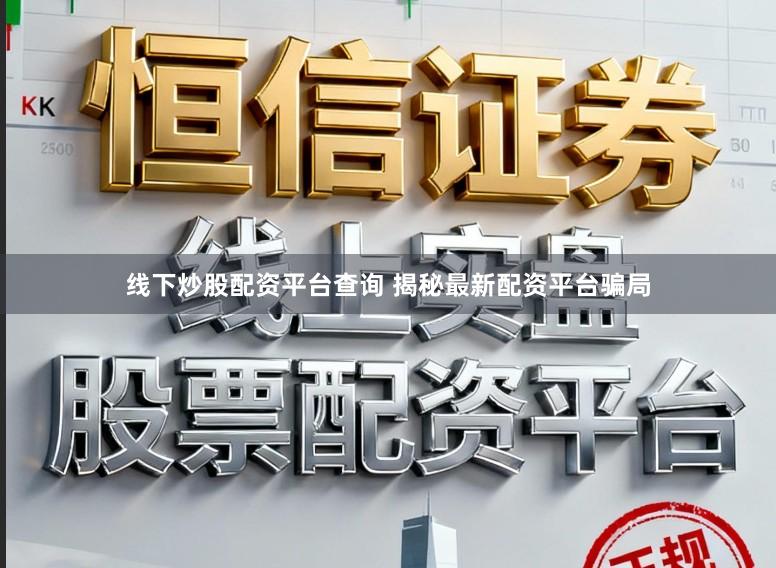 线下炒股配资平台查询 揭秘最新配资平台骗局