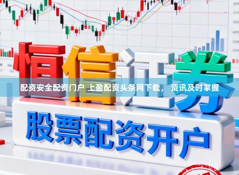 配资安全配资门户 上盈配资头条网下载， 资讯及时掌握
