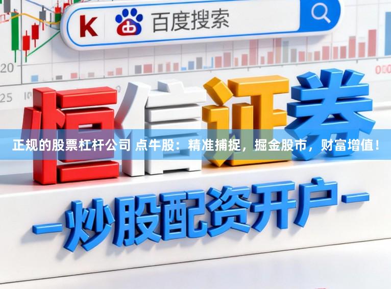 正规的股票杠杆公司 点牛股：精准捕捉，掘金股市，财富增值！