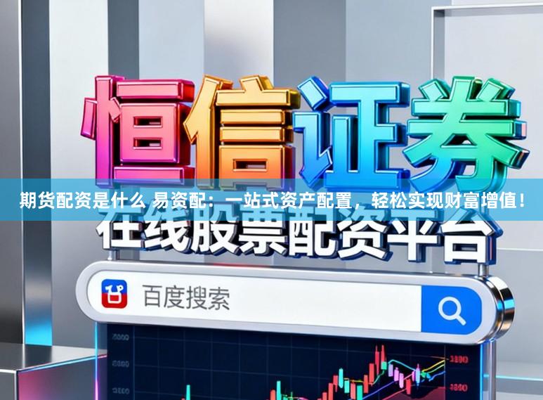 期货配资是什么 易资配：一站式资产配置，轻松实现财富增值！