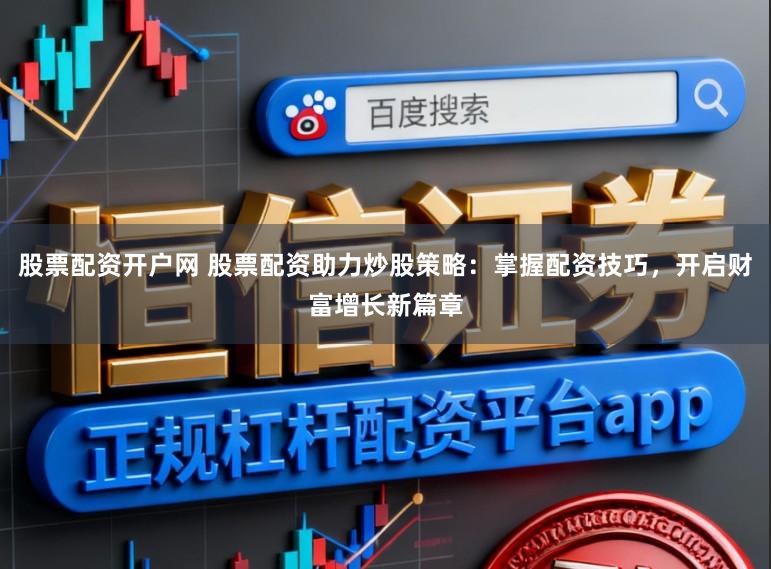 股票配资开户网 股票配资助力炒股策略：掌握配资技巧，开启财富增长新篇章