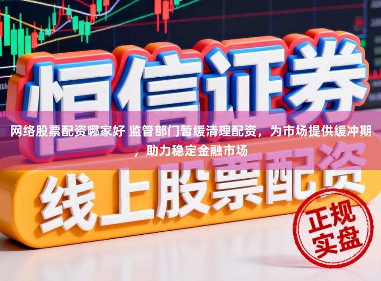 网络股票配资哪家好 监管部门暂缓清理配资，为市场提供缓冲期，助力稳定金融市场