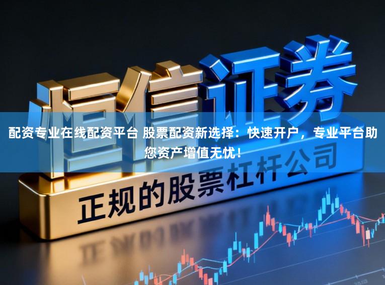 配资专业在线配资平台 股票配资新选择：快速开户，专业平台助您资产增值无忧！
