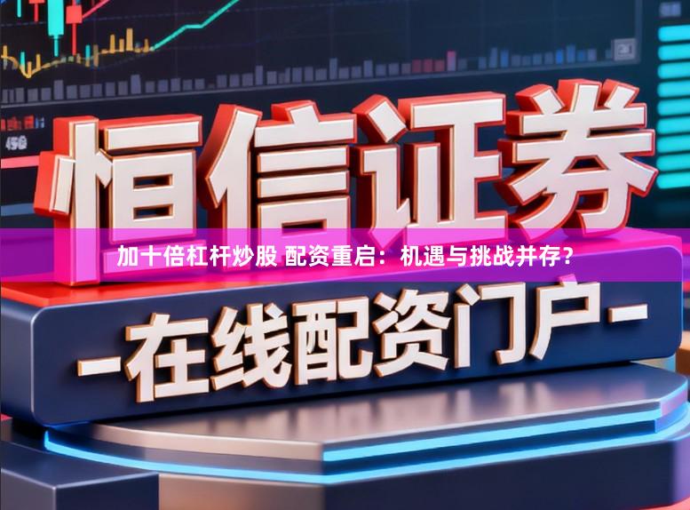 加十倍杠杆炒股 配资重启：机遇与挑战并存？