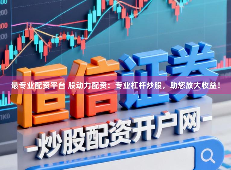 最专业配资平台 股动力配资：专业杠杆炒股，助您放大收益！