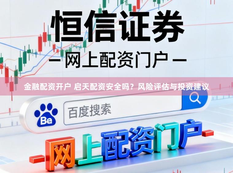 金融配资开户 启天配资安全吗？风险评估与投资建议
