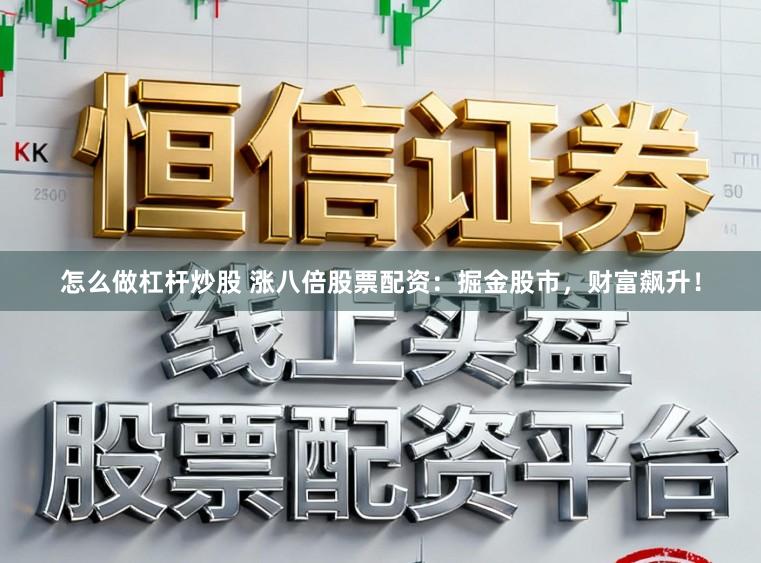 怎么做杠杆炒股 涨八倍股票配资：掘金股市，财富飙升！