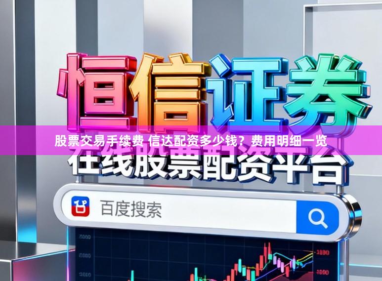 股票交易手续费 信达配资多少钱？费用明细一览