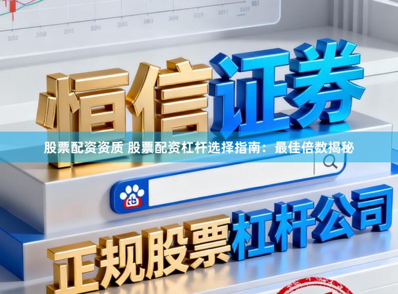 股票配资资质 股票配资杠杆选择指南：最佳倍数揭秘