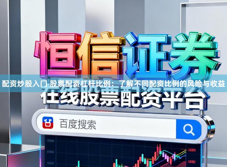 配资炒股入门 股票配资杠杆比例：了解不同配资比例的风险与收益